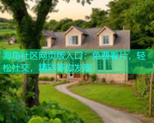 海角社区网页版入口：免费看片，轻松社交，精彩等你发现  第2张