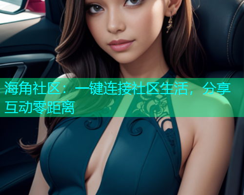 海角社区：一键连接社区生活，分享互动零距离  第1张