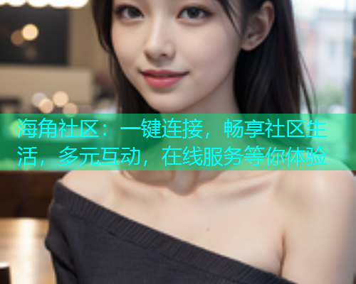 海角社区：一键连接，畅享社区生活，多元互动，在线服务等你体验  第1张
