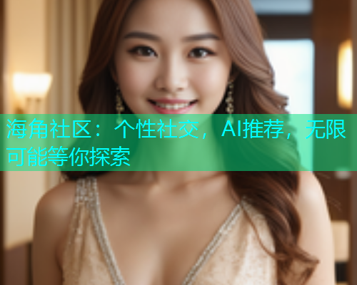 海角社区：个性社交，AI推荐，无限可能等你探索  第1张