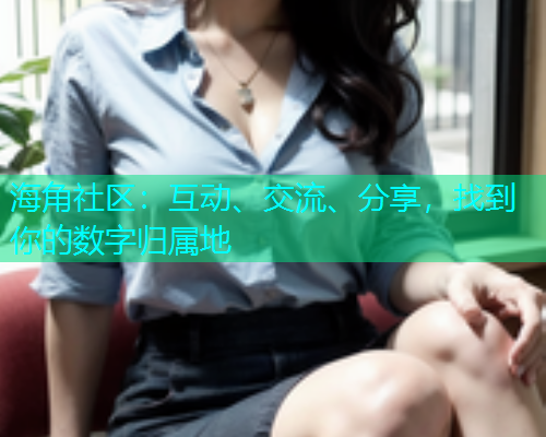 海角社区：互动、交流、分享，找到你的数字归属地  第1张
