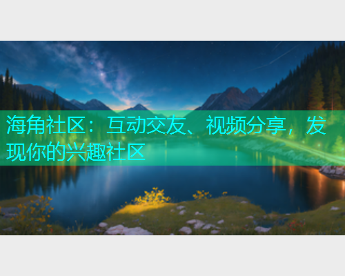 海角社区：互动交友、视频分享，发现你的兴趣社区  第1张