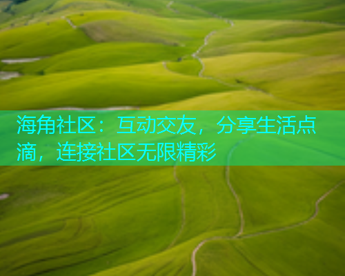 海角社区：互动交友，分享生活点滴，连接社区无限精彩  第1张
