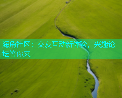 海角社区：交友互动新体验，兴趣论坛等你来  第1张