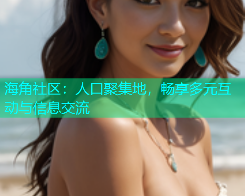 海角社区：人口聚集地，畅享多元互动与信息交流  第1张