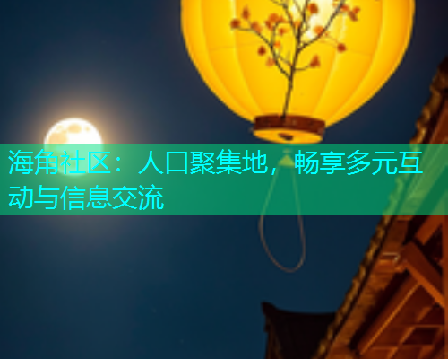 海角社区：人口聚集地，畅享多元互动与信息交流  第2张