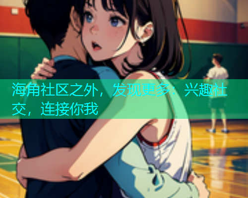 海角社区之外，发现更多：兴趣社交，连接你我  第2张