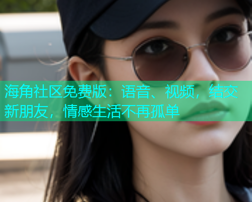 海角社区免费版：语音、视频，结交新朋友，情感生活不再孤单  第1张