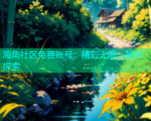 海角社区免费账号：精彩无限，等你探索  第1张