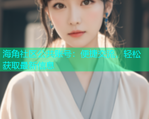 海角社区公共账号：便捷交流，轻松获取最新信息  第1张