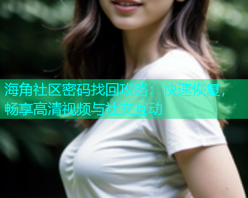 海角社区密码找回攻略：快速恢复，畅享高清视频与社交互动  第1张