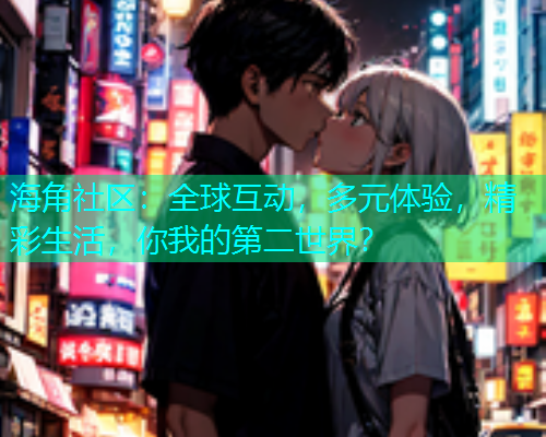 海角社区：全球互动，多元体验，精彩生活，你我的第二世界？  第1张