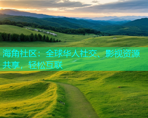 海角社区：全球华人社交、影视资源共享，轻松互联  第2张
