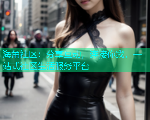 海角社区：分享互动，连接你我，一站式社区生活服务平台  第2张