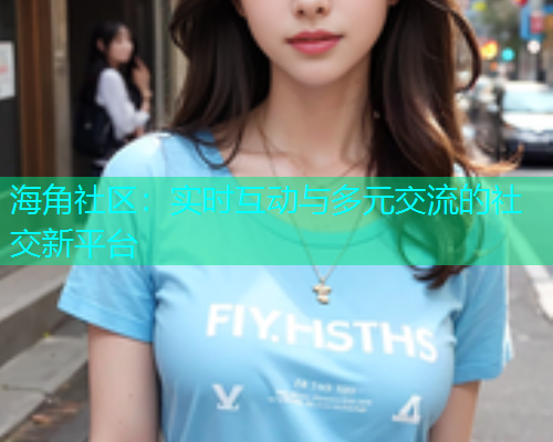 海角社区：实时互动与多元交流的社交新平台  第1张