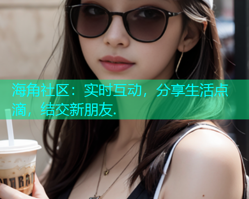海角社区：实时互动，分享生活点滴，结交新朋友.  第1张