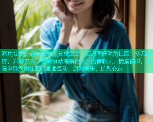 海角社区：实时互动，分享生活，结识同好海角社区：多元内容，兴趣交友，情感互动海角社区：语音聊天，情景模拟，摆脱单身海角社区：直播互动，游戏娱乐，扩列交友  第1张