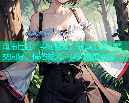 海角社区：实时互动，分享生活，结交同好，情感交流，共筑理想家园  第2张