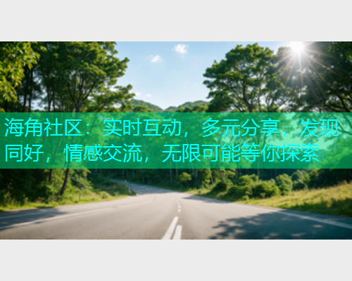 海角社区：实时互动，多元分享，发现同好，情感交流，无限可能等你探索  第1张