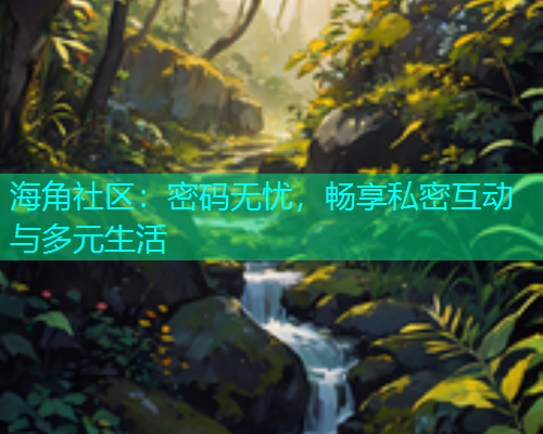 海角社区：密码无忧，畅享私密互动与多元生活  第2张