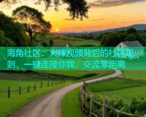 海角社区：火辣视频背后的社区规则，一键连接你我，交流零距离  第1张