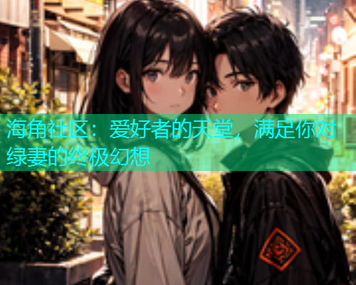 海角社区：爱好者的天堂，满足你对绿妻的终极幻想  第1张