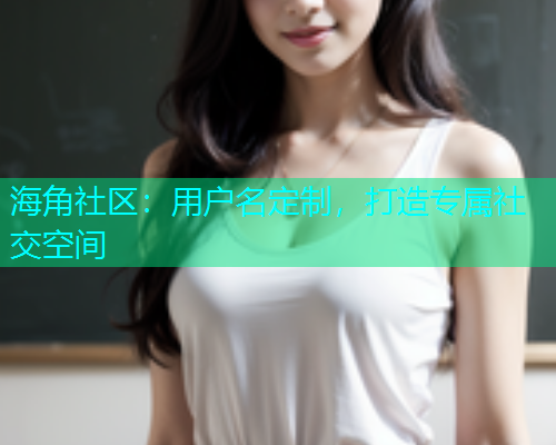 海角社区：用户名定制，打造专属社交空间  第2张