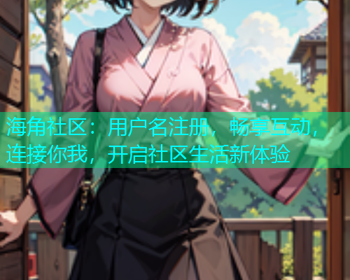 海角社区：用户名注册，畅享互动，连接你我，开启社区生活新体验  第1张