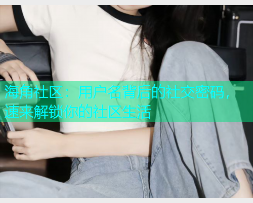 海角社区：用户名背后的社交密码，速来解锁你的社区生活  第1张