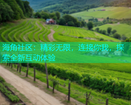海角社区：精彩无限，连接你我，探索全新互动体验  第1张