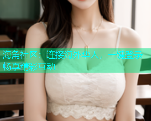 海角社区：连接海外华人，一键登录畅享精彩互动  第1张