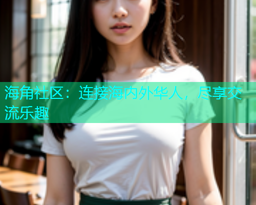 海角社区：连接海内外华人，尽享交流乐趣  第1张