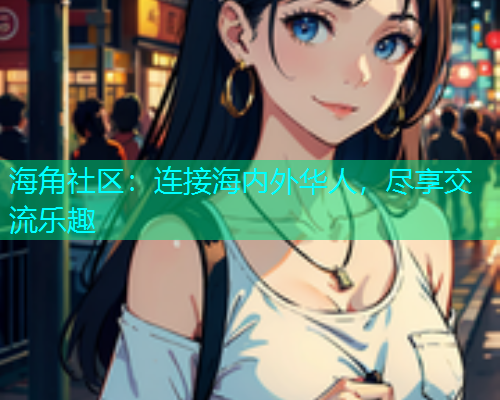 海角社区：连接海内外华人，尽享交流乐趣  第2张