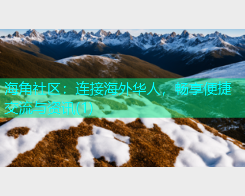 海角社区：连接海外华人，畅享便捷交流与资讯(1)  第1张