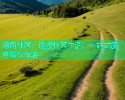 海角社区：连接社区生活，一站式服务等你体验  第1张