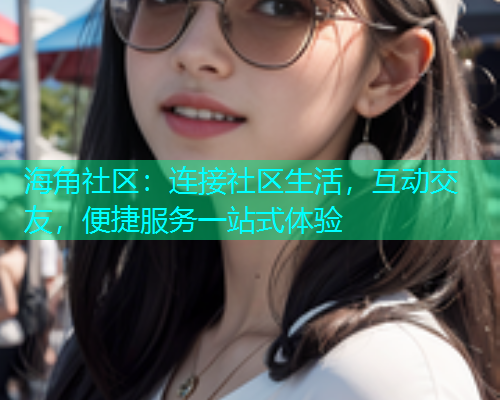 海角社区：连接社区生活，互动交友，便捷服务一站式体验  第1张