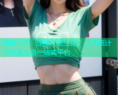 海角社区：连接社区生活，人口统计与邻里互动一站式平台  第1张