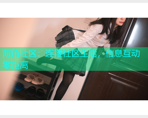 海角社区：连接社区生活，信息互动零距离  第1张