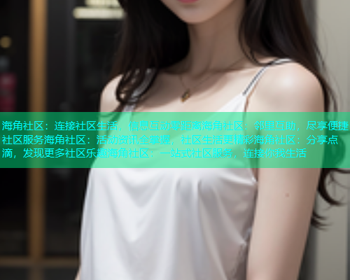 海角社区：连接社区生活，信息互动零距离海角社区：邻里互助，尽享便捷社区服务海角社区：活动资讯全掌握，社区生活更精彩海角社区：分享点滴，发现更多社区乐趣海角社区：一站式社区服务，连接你我生活  第1张