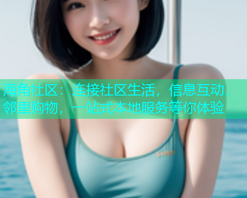 海角社区：连接社区生活，信息互动，邻里购物，一站式本地服务等你体验  第1张
