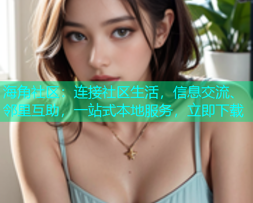 海角社区：连接社区生活，信息交流、邻里互助，一站式本地服务，立即下载  第1张