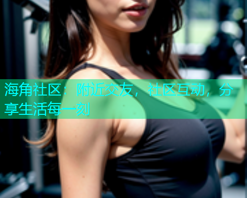 海角社区：附近交友，社区互动，分享生活每一刻  第2张