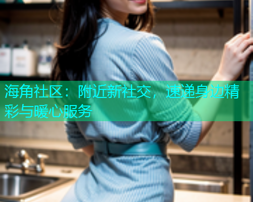 海角社区：附近新社交，速递身边精彩与暖心服务  第1张