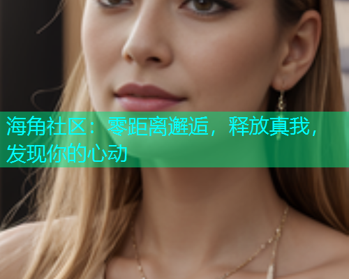 海角社区：零距离邂逅，释放真我，发现你的心动  第1张