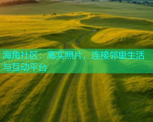 海角社区：高实照片，连接邻里生活与互动平台  第1张