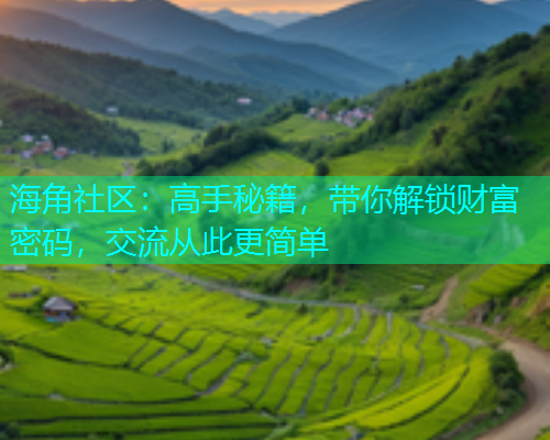 海角社区：高手秘籍，带你解锁财富密码，交流从此更简单  第2张