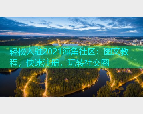 轻松入驻2021海角社区：图文教程，快速注册，玩转社交圈  第2张