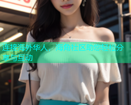 连接海外华人，海角社区助您轻松分享与互动  第1张