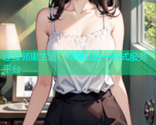 连接邻里生活，海角社区一站式服务平台  第1张