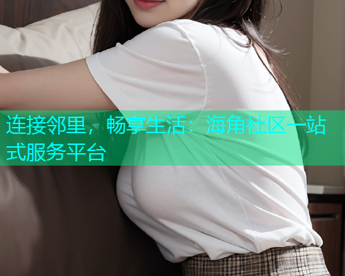 连接邻里，畅享生活：海角社区一站式服务平台  第1张